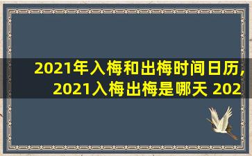 2021年入梅和出梅时间日历,2021入梅出梅是哪天 2021年入梅出梅时间